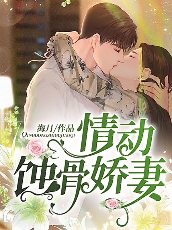 《情动蚀骨娇妻》完整小说（全文在线免费阅读）